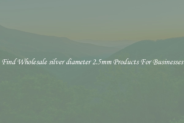 Find Wholesale silver diameter 2.5mm Products For Businesses