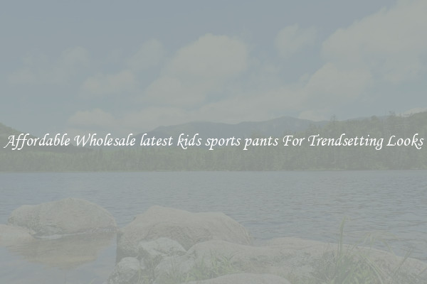 Affordable Wholesale latest kids sports pants For Trendsetting Looks