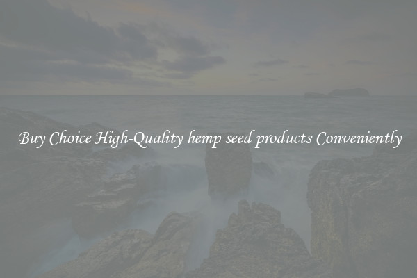 Buy Choice High-Quality hemp seed products Conveniently
