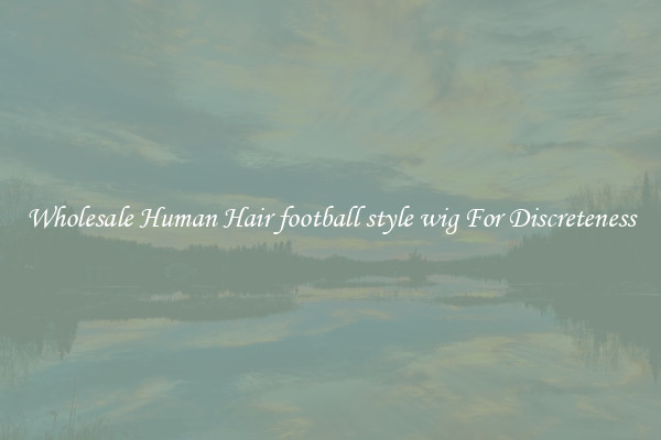 Wholesale Human Hair football style wig For Discreteness