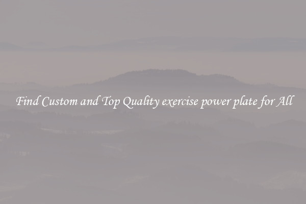 Find Custom and Top Quality exercise power plate for All
