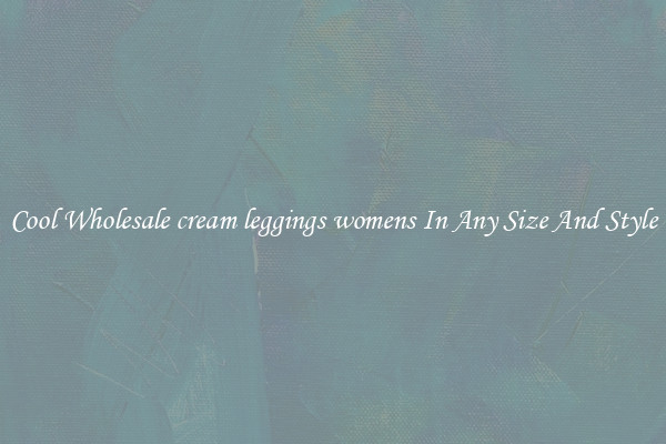 Cool Wholesale cream leggings womens In Any Size And Style