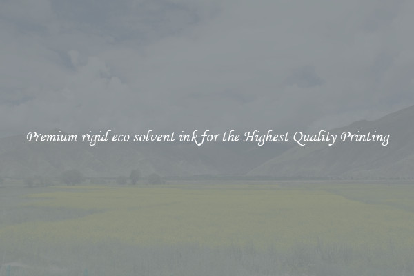 Premium rigid eco solvent ink for the Highest Quality Printing