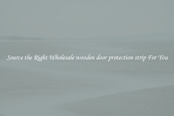Source the Right Wholesale wooden door protection strip For You