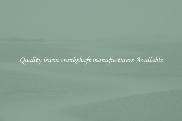 Quality isuzu crankshaft manufacturers Available