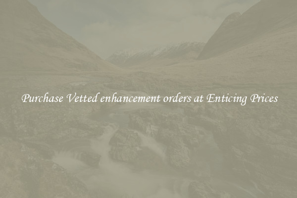 Purchase Vetted enhancement orders at Enticing Prices