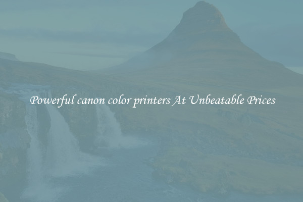 Powerful canon color printers At Unbeatable Prices