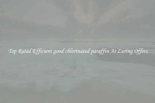 Top Rated Efficient good chlorinated paraffin At Luring Offers