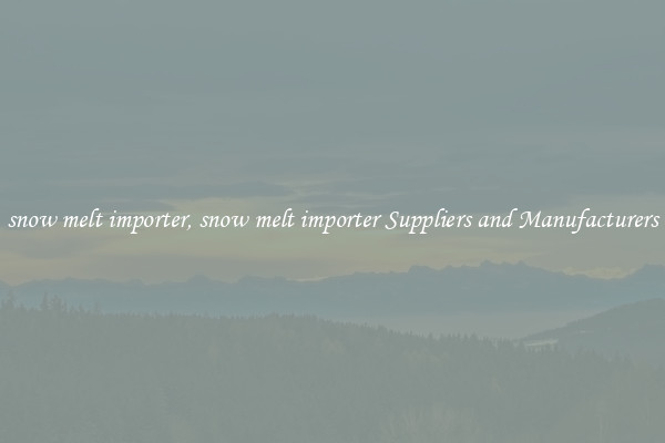 snow melt importer, snow melt importer Suppliers and Manufacturers