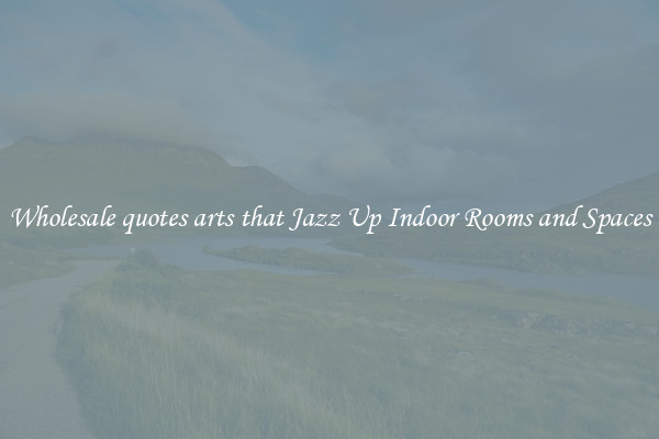 Wholesale quotes arts that Jazz Up Indoor Rooms and Spaces