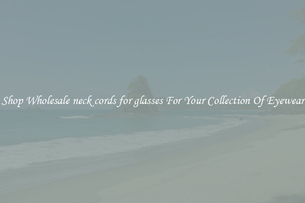 Shop Wholesale neck cords for glasses For Your Collection Of Eyewear