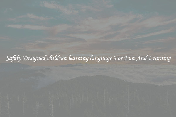 Safely Designed children learning language For Fun And Learning
