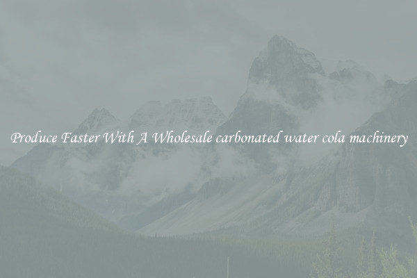 Produce Faster With A Wholesale carbonated water cola machinery