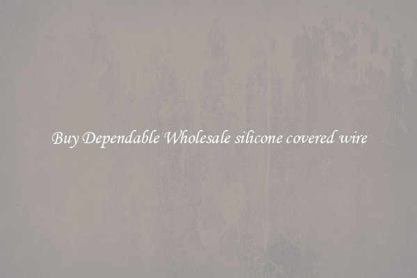 Buy Dependable Wholesale silicone covered wire