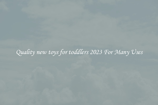Quality new toys for toddlers 2023 For Many Uses