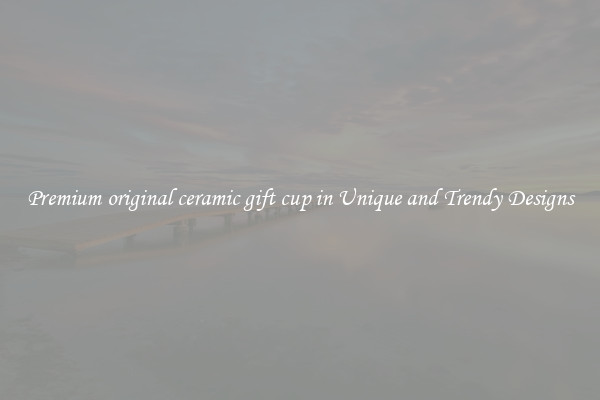 Premium original ceramic gift cup in Unique and Trendy Designs
