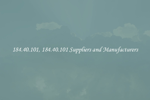 184.40.101, 184.40.101 Suppliers and Manufacturers