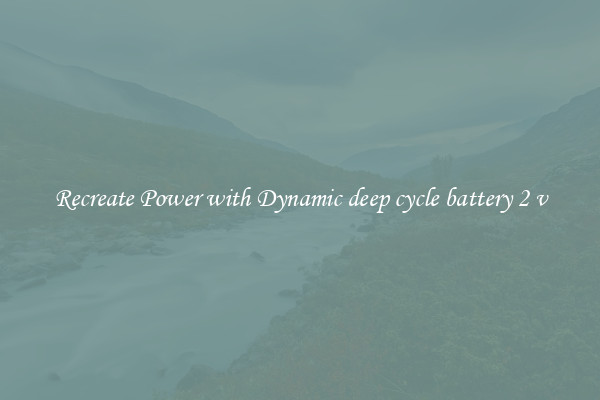 Recreate Power with Dynamic deep cycle battery 2 v