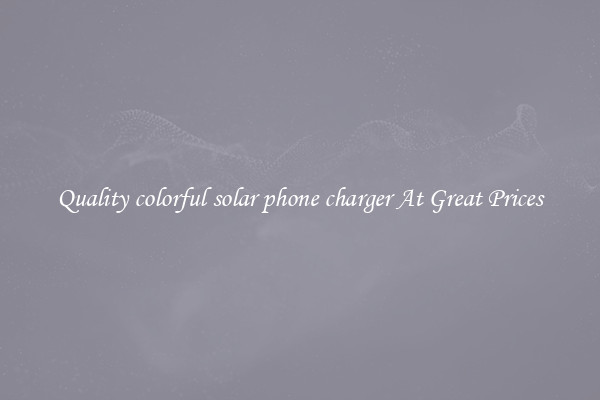 Quality colorful solar phone charger At Great Prices