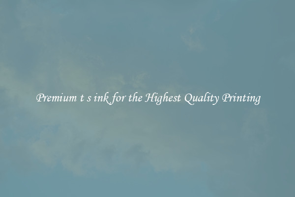 Premium t s ink for the Highest Quality Printing