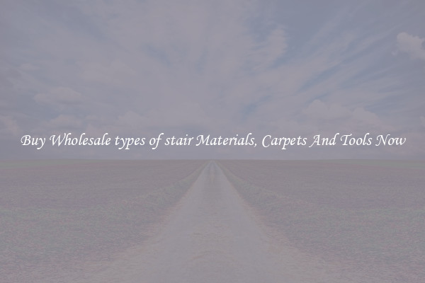 Buy Wholesale types of stair Materials, Carpets And Tools Now