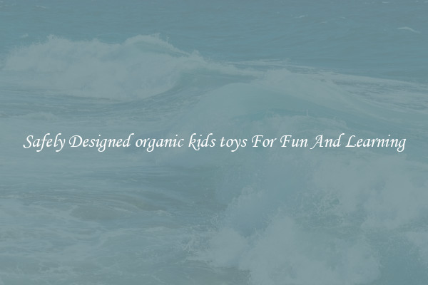 Safely Designed organic kids toys For Fun And Learning