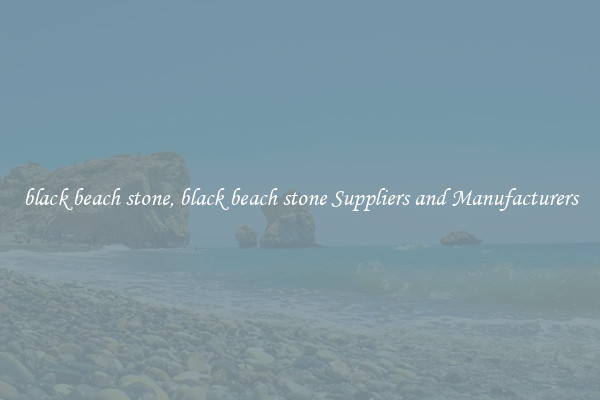 black beach stone, black beach stone Suppliers and Manufacturers