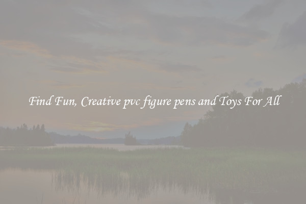 Find Fun, Creative pvc figure pens and Toys For All