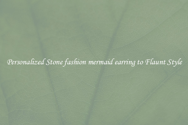 Personalized Stone fashion mermaid earring to Flaunt Style
