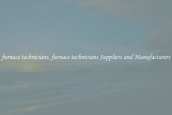 furnace technicians, furnace technicians Suppliers and Manufacturers