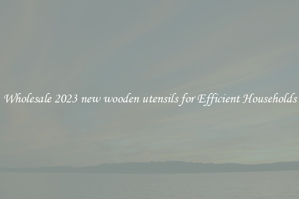 Wholesale 2023 new wooden utensils for Efficient Households