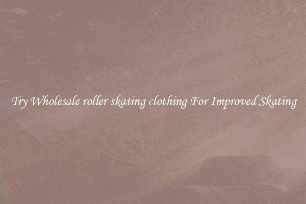 Try Wholesale roller skating clothing For Improved Skating