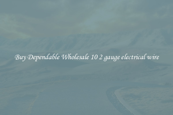 Buy Dependable Wholesale 10 2 gauge electrical wire