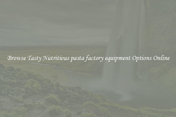 Browse Tasty Nutritious pasta factory equipment Options Online