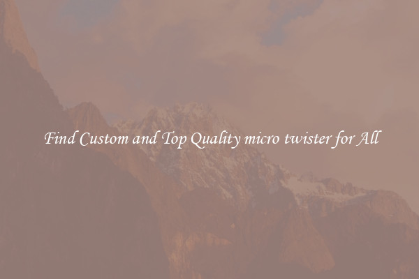 Find Custom and Top Quality micro twister for All