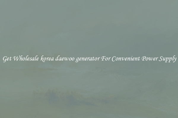 Get Wholesale korea daewoo generator For Convenient Power Supply