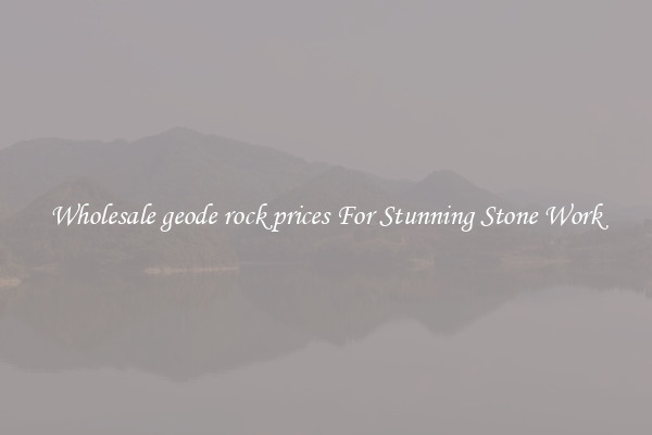 Wholesale geode rock prices For Stunning Stone Work