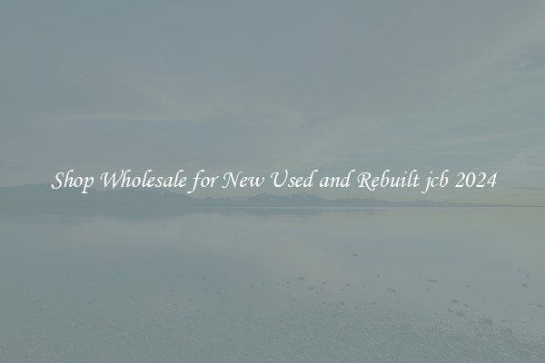 Shop Wholesale for New Used and Rebuilt jcb 2024
