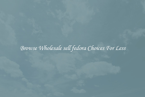 Browse Wholesale sell fedora Choices For Less