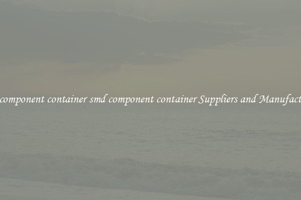 smd component container smd component container Suppliers and Manufacturers