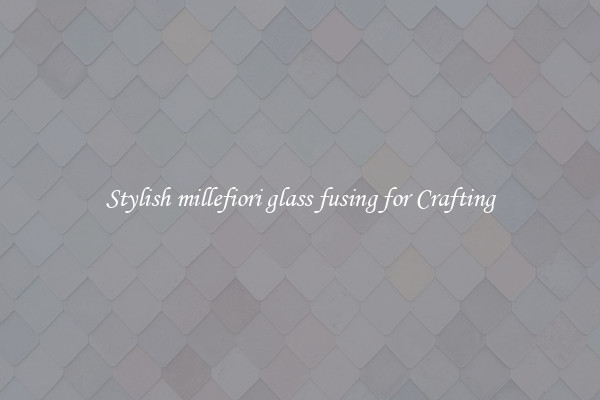 Stylish millefiori glass fusing for Crafting