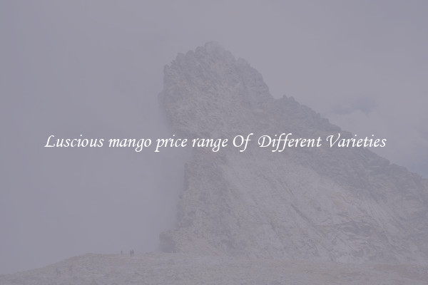 Luscious mango price range Of  Different Varieties