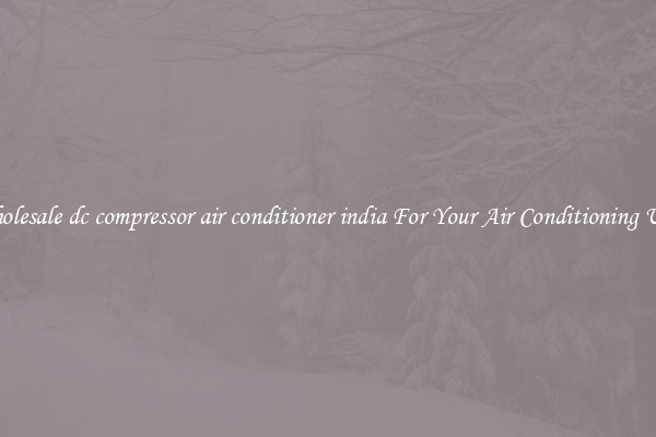Wholesale dc compressor air conditioner india For Your Air Conditioning Unit