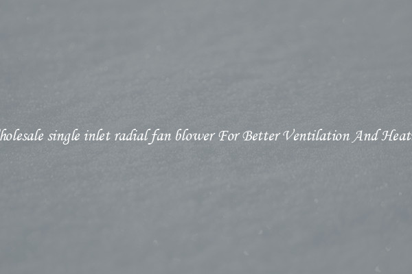 Wholesale single inlet radial fan blower For Better Ventilation And Heating