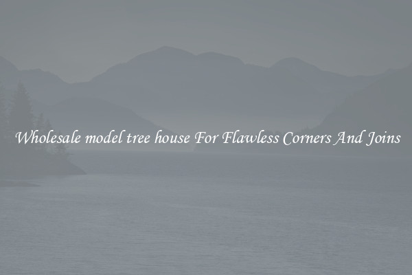 Wholesale model tree house For Flawless Corners And Joins