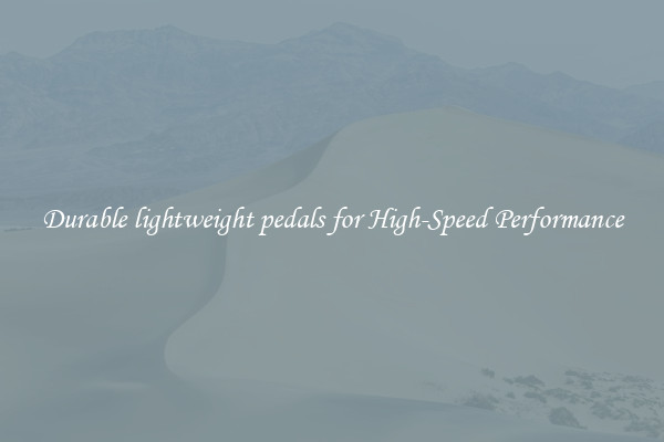 Durable lightweight pedals for High-Speed Performance