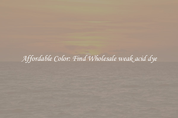 Affordable Color: Find Wholesale weak acid dye