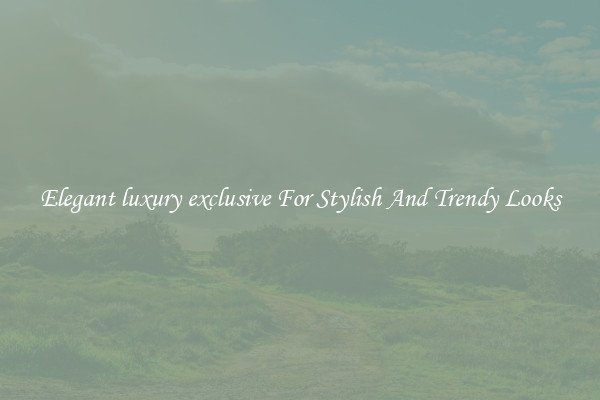 Elegant luxury exclusive For Stylish And Trendy Looks