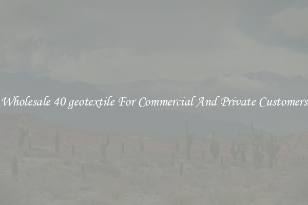 Wholesale 40 geotextile For Commercial And Private Customers
