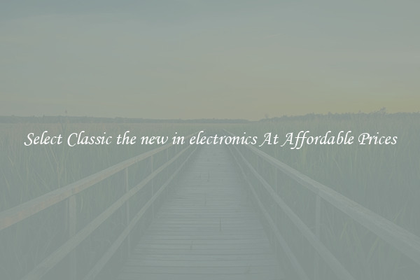 Select Classic the new in electronics At Affordable Prices
